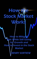 How the Stock Market Works: How to Mitigate Risk While Still Going for Growth and How to Invest in the Stock Market 1803039078 Book Cover