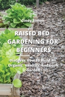 Raised Bed Gardening for Beginners: Discover How to Build an Organic, Healthy, and Lush Garden 9965395454 Book Cover