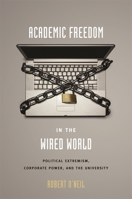 Academic Freedom in the Wired World: Political Extremism, Corporate Power, and the University 0674026608 Book Cover