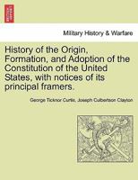 History of the Origin, Formation, and Adoption of the Constitution of the United States, with notices of its principal framers. 1241469512 Book Cover