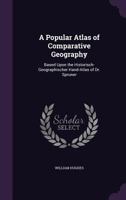 A Popular Atlas of Comparative Geography: Based Upon the Historisch-Geographischer Hand-Atlas of Dr. Spruner 1145434118 Book Cover