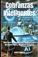 Cobranzas Inteligentes: Cómo Usar IA y Planificación Financiera para Recuperar Pagos y Maximizar Ganancias (Consultoría de negocios y transformación digital) (Spanish Edition) B0DV3W4Z38 Book Cover