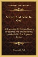 Science And Belief In God: A Discussion Of Certain Phases Of Science And Their Bearing Upon Belief In The Supreme Being 1163159247 Book Cover