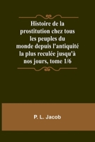 Histoire de la prostitution chez tous les peuples du monde depuis l'antiquité la plus reculée jusqu'à nos jours, tome 1/6 (French Edition) 935795709X Book Cover