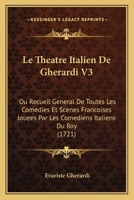 Le Theatre Italien De Gherardi V3: Ou Recueil General De Toutes Les Comedies Et Scenes Francoises Jouees Par Les Comediens Italiens Du Roy (1721) 1166337472 Book Cover