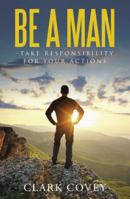 Be a Man - Take Responsibility for Your Actions 1512730645 Book Cover