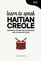 Learn to Speak Haitian Creole: Beginner’s Haitian Creole Grammar and Vocabulary Guide B0FL86GK14 Book Cover