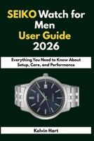 SEIKO Watch for Men User Guide 2026: Everything You Need to Know About Setup, Care, and Performance B0GGQQ4RMC Book Cover