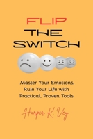 Flip the Switch: Master Your Emotions, Rule Your Life with Practical, Proven Tools B0FG1CGYQT Book Cover