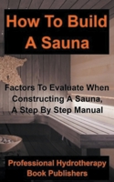 How to Build a Sauna: Factors To Evaluate When Constructing A Sauna, A Step By Step Manual B08FBJSDZM Book Cover