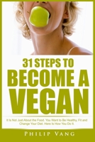 31 Steps to Become a Vegan: It Is Not Just About the Food. You Want to Be Healthy, Fit and Change Your Diet. Here Is How You Do It. 1515270149 Book Cover