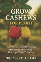 Grow Cashews for Profit: A Farmer’s Guide to Cultivation, Harvesting, and Global Sales: From Soil and Tree Care to Processing, Marketing, and Export Success B0FTB3X4L9 Book Cover