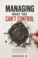 Managing What You Can’t Control: A Practical Playbook for Handling Difficult People, Office Politics, Pressure & Everyday Chaos B0H23T42ZL Book Cover