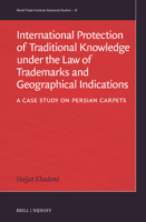 International Protection of Traditional Knowledge Under the Law of Trademarks and Geographical Indications: A Case Study on Persian Carpets (World Trade Institute Advanced Studies) 9004721355 Book Cover