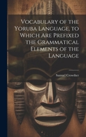 Vocabulary of the Yoruba Language, to Which Are Prefixed the Grammatical Elements of the Language 1021302228 Book Cover