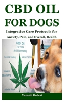 CBD OIL FOR DOGS: Integrative Care Protocols for Anxiety, Pain, and Overall, Health B0F8SDYVFW Book Cover