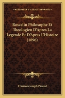 Roscelin, Philosophe Et Th�ologien d'Apr�s La L�gende Et d'Apr�s l'Histoire: Sa Place Dans l'Histoire G�n�rale Et Compar�e Des Philosophes M�d�vales Par Fran�ois Picavet 2012819168 Book Cover