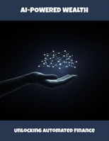 Ai-Powered Wealth: Unlocking Automated Finance B0FPWDKK75 Book Cover