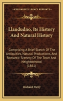 Llandudno, Its History And Natural History: Comprising A Brief Sketch Of The Antiquities, Natural Productions, And Romantic Scenery Of The Town And Neighborhood 1164887068 Book Cover