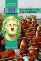 Alexander the Great: Macedonian King and Conqueror (Leaders of Ancient Greece) 1435890523 Book Cover