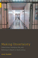 Making Uncertainty: Tuberculosis, Substance Use, and Pathways to Health in South Africa 1978822480 Book Cover