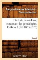 Dict. de La Noblesse, Contenant Les Ga(c)Na(c)Alogies. Edition 3, Tome 8 (A0/00d.1863-1876) 2012537480 Book Cover