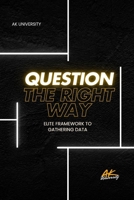 Question the Right Way: Elite Framework for Mastering Effective Communication and Critical Thinking B0F6LF41ZT Book Cover