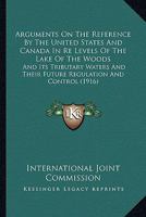 Arguments On The Reference By The United States And Canada In Re Levels Of The Lake Of The Woods: And Its Tributary Waters And Their Future Regulation And Control 1165343002 Book Cover