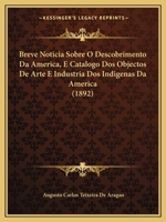 Breve Noticia Sobre O Descobrimento Da America, E Catalogo DOS Objectos de Arte E Industria DOS Indigenas Da America (1892) 1167484916 Book Cover