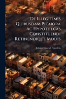 De Illegitimis Quibusdam Pignora Ac Hypothecas Constituendi Retinendique Modis... 1247598217 Book Cover