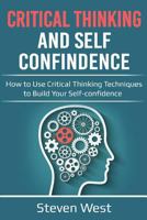 Critical Thinking & Self Confidence: How to Use Critical Thinking Techniques to Build Your Self-confidence 1726234355 Book Cover