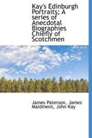 Kay's Edinburgh Portraits; A Series of Anecdotal Biographies Chiefly of Scotchmen 1016329598 Book Cover