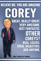 Funny Trump Journal - Believe Me. You Are Amazing Corey Great, Really Great. Very Awesome. Just Fantastic. Other Coreys? Real Losers. Total Disasters. Ask Anyone. Funny Trump Gift Journal: Custom Core 170809699X Book Cover