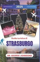 Guida turistica di Strasburgo 2025: Esplora lo spirito natalizio di Strasburgo: una guida per viaggiatori nel periodo più magico dell'anno (Italian Edition) B0DRD53RMX Book Cover