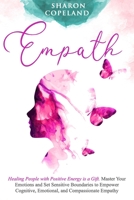 Empath: Healing People with Positive Energy is a Gift. Master Your Emotions and Set Sensitive Boundaries to Empower Cognitive, Emotional, and Compassionate Empathy 1838331301 Book Cover