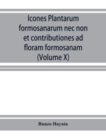Icones plantarum formosanarum nec non et contributiones ad floram formosanam; or, Icones of the plants of Formosa, and materials for a flora of the ... of the Government of Formosa (Volume X) 9353926424 Book Cover