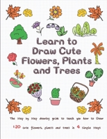 Learn to Draw Cute Flowers, Plants and Trees: The Step by Step Drawing Guide to Teach You How to Draw 120 Cute Flowers, Plants and Trees In 4 Simple Steps B088T7VHW3 Book Cover