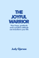 The Joyful Warrior: How hope, gratitude and a positive attitude can transform your life B0H93ZLY6V Book Cover
