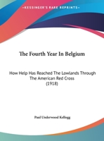 The Fourth Year In Belgium: How Help Has Reached The Lowlands Through The American Red Cross 1162235810 Book Cover