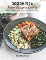 Cookbook for a Vegan Pressure Cooker: 100 Incredible Plant Based Recipes for Speedy B0BZ32D6LJ Book Cover