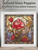 Stained Glass Poppies Art Deco Cross Stitch Pattern: A Large Print Full Coverage Cross-Stitch with Easy-to-Follow Charts B0FS2MP6J2 Book Cover