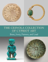 The Cesnola Collection of Cypriot Art: Bone, Ivory, Faience, and Lead 1588398277 Book Cover