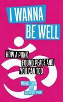 I Wanna Be Well: How a Punk Found Peace and You Can Too 1614293910 Book Cover