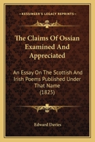 The Claims Of Ossian Examined And Appreciated: An Essay On The Scottish And Irish Poems Published Under That Name 0548751862 Book Cover