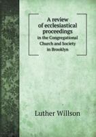 A Review of Ecclesiastical Proceedings in the Congregational Church and Society in Brooklyn 5518682433 Book Cover