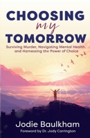 Choosing My Tomorrow: Surviving Murder, Navigating Mental Health, and Harnessing the Power of Choice 1738091201 Book Cover