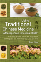 Using Traditional Chinese Medicine to Manage Your Emotional Health: How Herbs, Natural Foods, and Acupressure Can Regulate and Harmonize Your Mind and Body 1602201404 Book Cover
