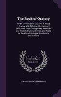 The Book of Oratory: A New Collection of Extracts in Prose, Poetry, and Dialogue, Containing Selections from Distinguised American and English Orators, Divines, and Poets for the Use of Colleges, Acad 1142472124 Book Cover