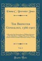 The Brewster Genealogy, 1566-1907; a Record of the Descendants of William Brewster of the "Mayflower." Ruling Elder of the Pilgrim Church Which Founded Plymouth Colony in 1620;; Volume 2 1015666809 Book Cover