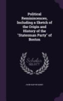 Political reminiscences, including a sketch of the origin and history of the "Statesman party" of Boston 1275852009 Book Cover